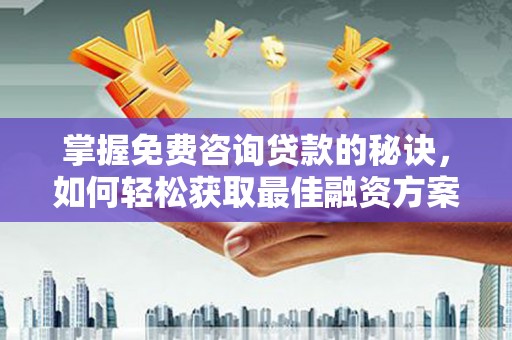 芦淞掌握免费咨询贷款的秘诀，如何轻松获取最佳融资方案