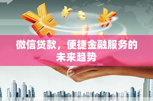 芦淞微信贷款，便捷金融服务的未来趋势