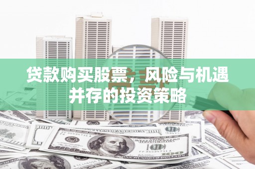 芦淞贷款购买股票，风险与机遇并存的投资策略