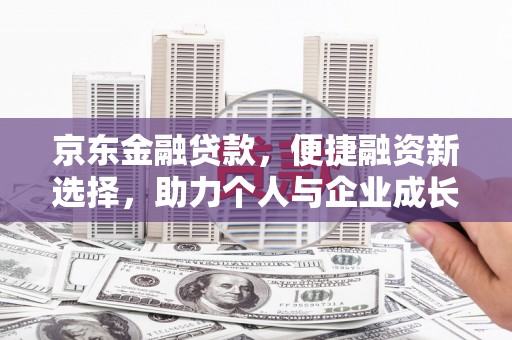 芦淞京东金融贷款，便捷融资新选择，助力个人与企业成长