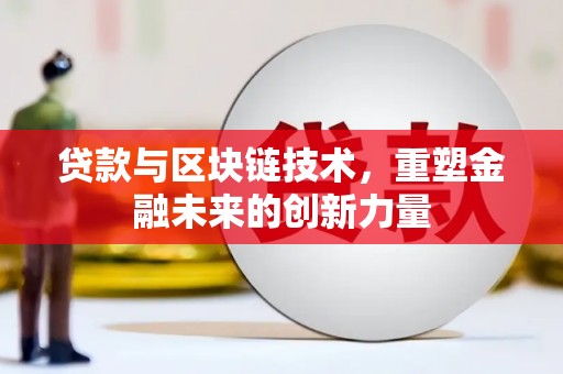 芦淞贷款与区块链技术，重塑金融未来的创新力量