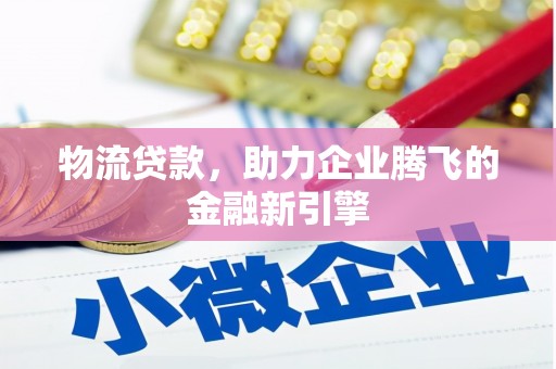 芦淞物流贷款，助力企业腾飞的金融新引擎