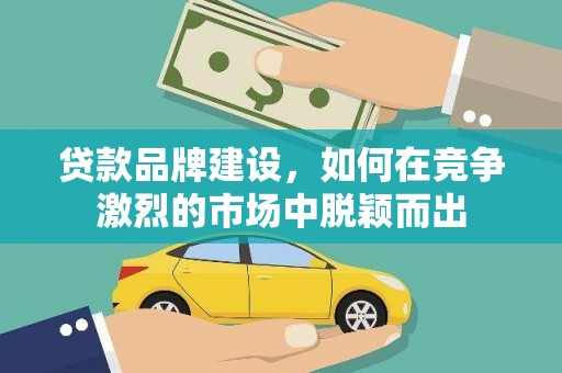 芦淞贷款品牌建设，如何在竞争激烈的市场中脱颖而出