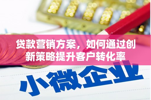 芦淞贷款营销方案，如何通过创新策略提升客户转化率