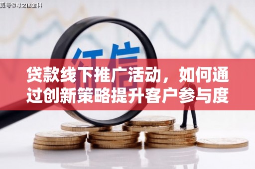 芦淞贷款线下推广活动，如何通过创新策略提升客户参与度