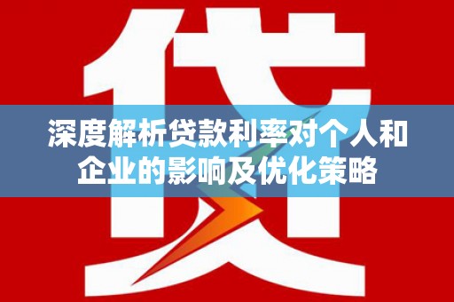 芦淞深度解析贷款利率对个人和企业的影响及优化策略