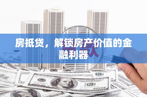 芦淞房抵贷，解锁房产价值的金融利器