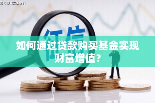 芦淞如何通过贷款购买基金实现财富增值？