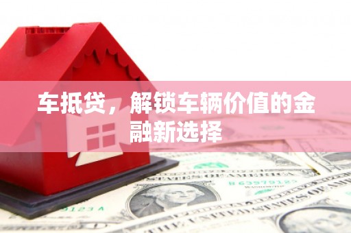 芦淞车抵贷，解锁车辆价值的金融新选择