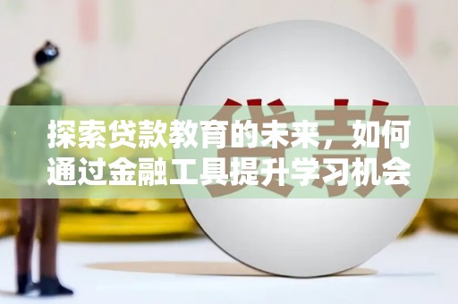 芦淞探索贷款教育的未来，如何通过金融工具提升学习机会