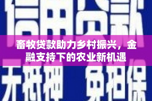 芦淞畜牧贷款助力乡村振兴，金融支持下的农业新机遇