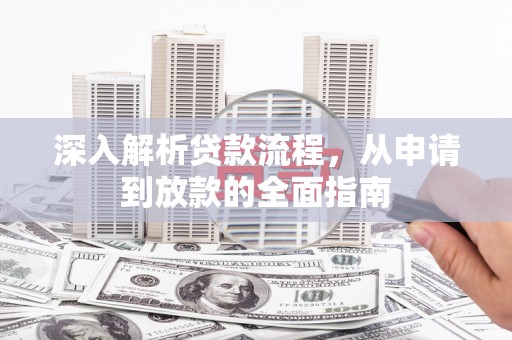 芦淞深入解析贷款流程，从申请到放款的全面指南