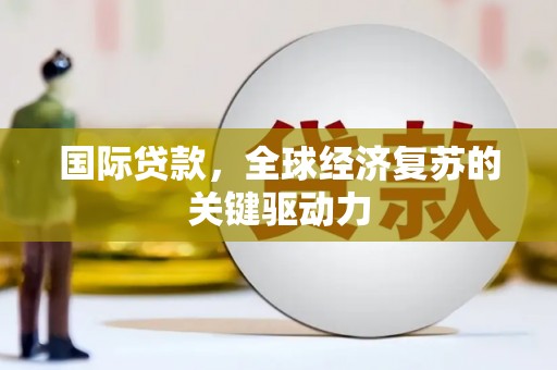芦淞国际贷款，全球经济复苏的关键驱动力