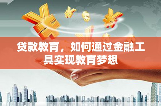 芦淞贷款教育，如何通过金融工具实现教育梦想