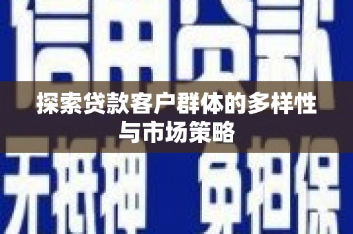 芦淞探索贷款客户群体的多样性与市场策略