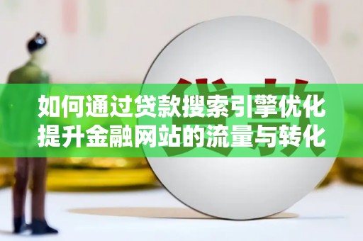 芦淞如何通过贷款搜索引擎优化提升金融网站的流量与转化率