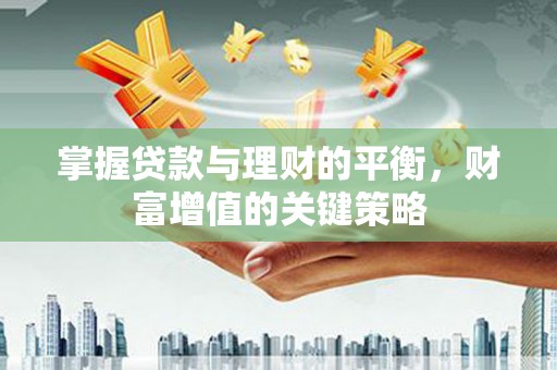 芦淞掌握贷款与理财的平衡，财富增值的关键策略