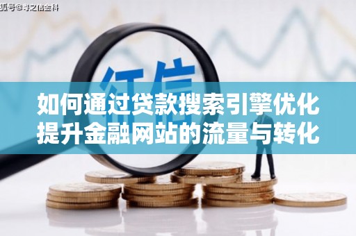 芦淞如何通过贷款搜索引擎优化提升金融网站的流量与转化率