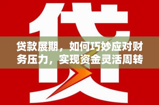 芦淞贷款展期，如何巧妙应对财务压力，实现资金灵活周转