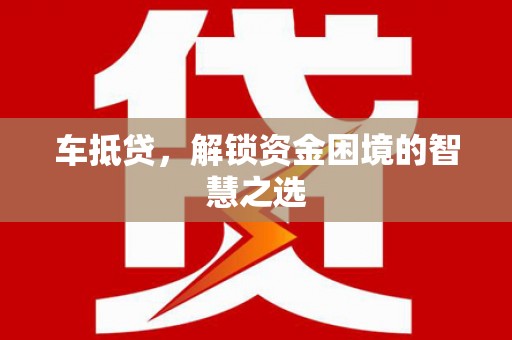 芦淞车抵贷，解锁资金困境的智慧之选