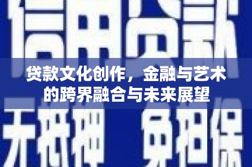 芦淞贷款文化创作，金融与艺术的跨界融合与未来展望
