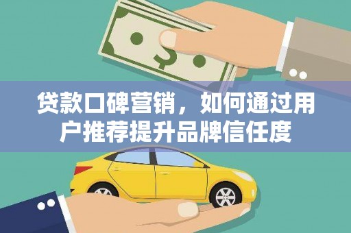 芦淞贷款口碑营销，如何通过用户推荐提升品牌信任度
