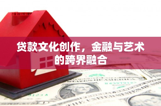 芦淞贷款文化创作，金融与艺术的跨界融合