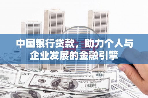 芦淞中国银行贷款，助力个人与企业发展的金融引擎