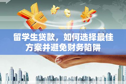 芦淞留学生贷款，如何选择最佳方案并避免财务陷阱