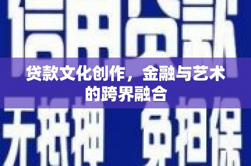 芦淞贷款文化创作，金融与艺术的跨界融合