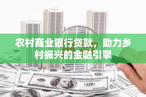 芦淞农村商业银行贷款，助力乡村振兴的金融引擎