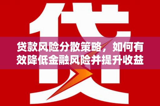 芦淞贷款风险分散策略，如何有效降低金融风险并提升收益
