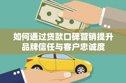 芦淞如何通过贷款口碑营销提升品牌信任与客户忠诚度