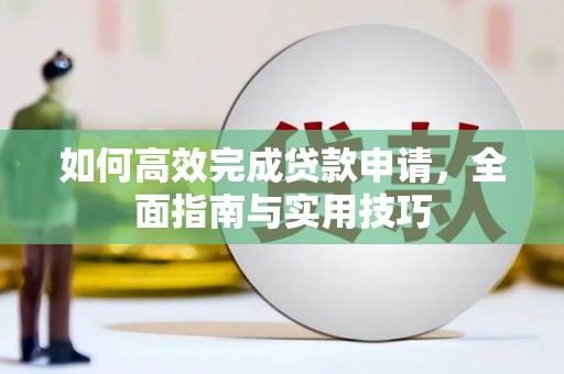 芦淞如何高效完成贷款申请，全面指南与实用技巧