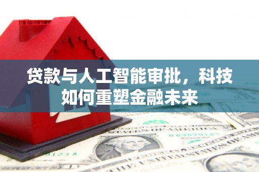 芦淞贷款与人工智能审批，科技如何重塑金融未来