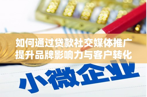 芦淞如何通过贷款社交媒体推广提升品牌影响力与客户转化率