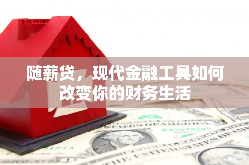 芦淞随薪贷，现代金融工具如何改变你的财务生活