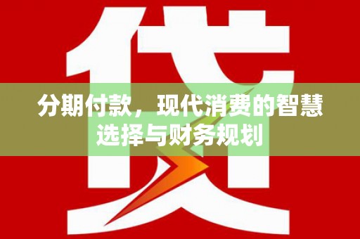 芦淞分期付款，现代消费的智慧选择与财务规划