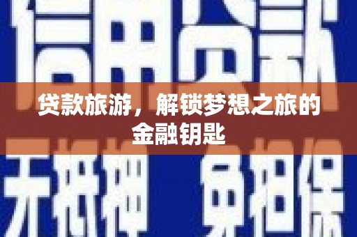 芦淞贷款旅游，解锁梦想之旅的金融钥匙