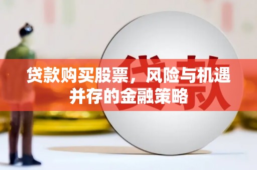 芦淞贷款购买股票，风险与机遇并存的金融策略