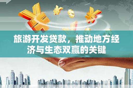 芦淞旅游开发贷款，推动地方经济与生态双赢的关键