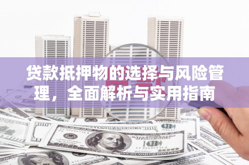 芦淞贷款抵押物的选择与风险管理，全面解析与实用指南