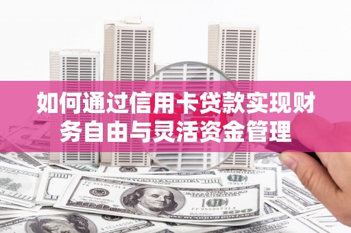 芦淞如何通过信用卡贷款实现财务自由与灵活资金管理