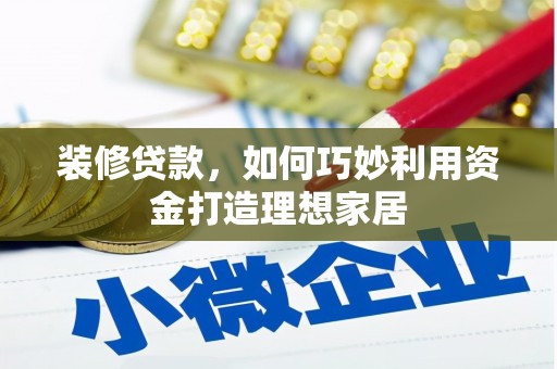 芦淞装修贷款，如何巧妙利用资金打造理想家居