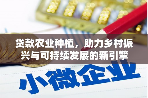 芦淞贷款农业种植，助力乡村振兴与可持续发展的新引擎