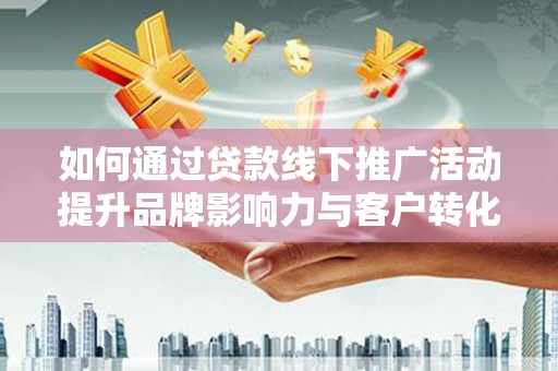 芦淞如何通过贷款线下推广活动提升品牌影响力与客户转化率