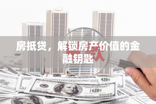 芦淞房抵贷，解锁房产价值的金融钥匙