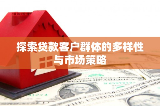芦淞探索贷款客户群体的多样性与市场策略