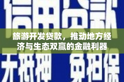 芦淞旅游开发贷款，推动地方经济与生态双赢的金融利器