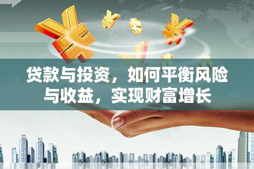 芦淞贷款与投资，如何平衡风险与收益，实现财富增长